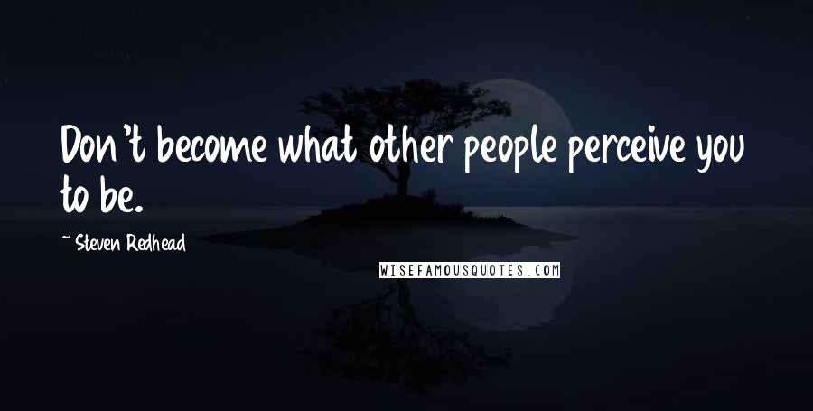 Steven Redhead Quotes: Don't become what other people perceive you to be.
