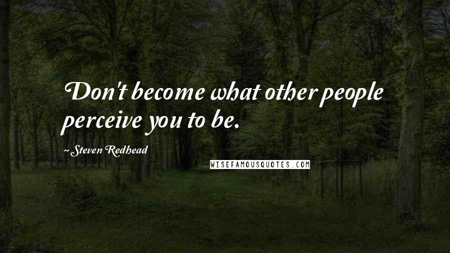Steven Redhead Quotes: Don't become what other people perceive you to be.