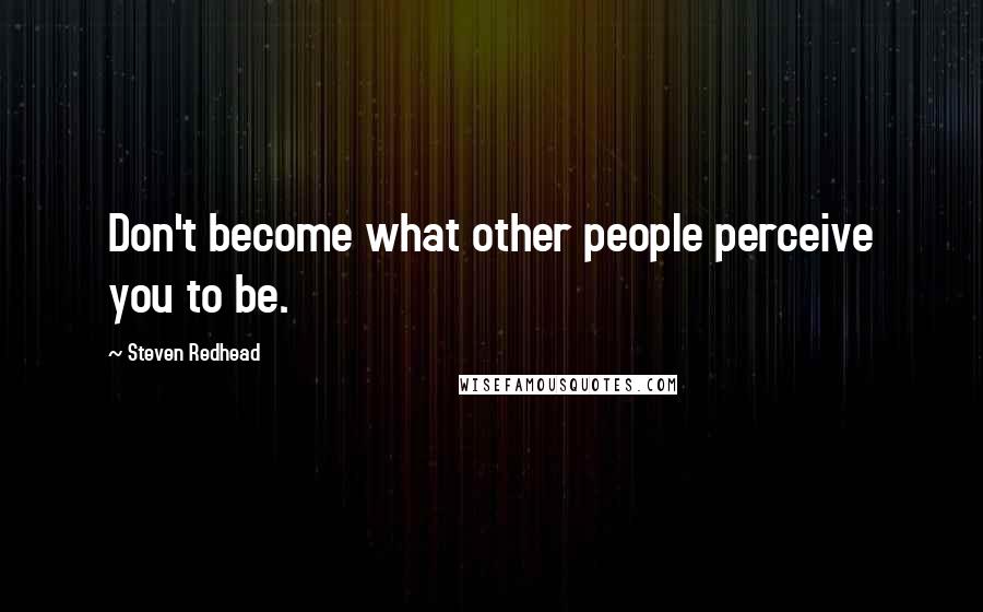 Steven Redhead Quotes: Don't become what other people perceive you to be.
