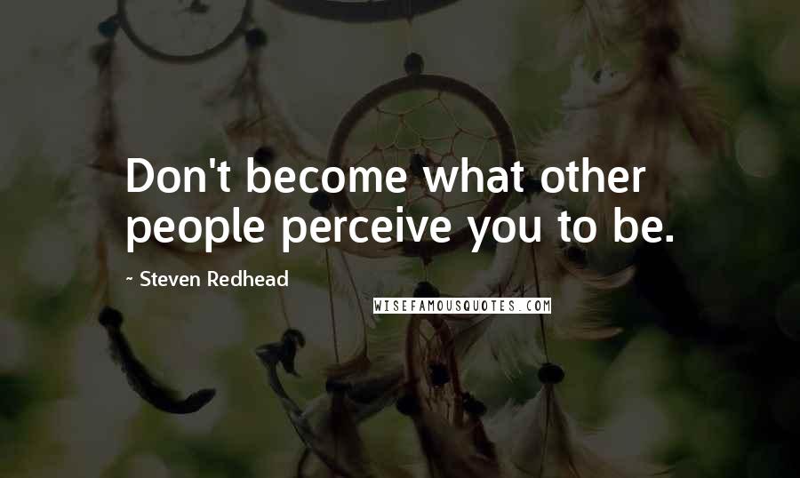 Steven Redhead Quotes: Don't become what other people perceive you to be.