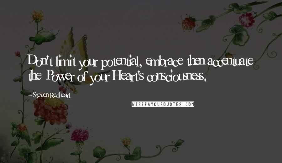 Steven Redhead Quotes: Don't limit your potential, embrace then accentuate the Power of your Heart's consciousness.