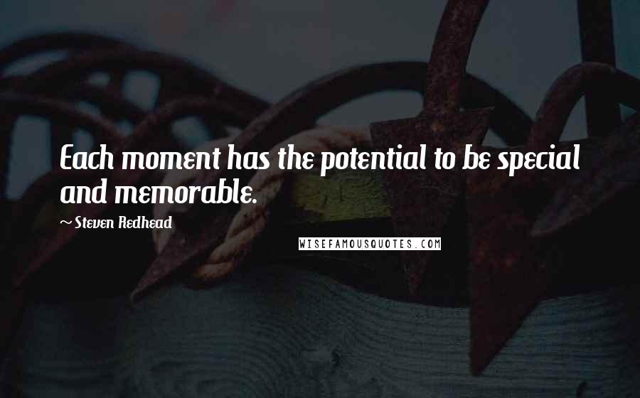 Steven Redhead Quotes: Each moment has the potential to be special and memorable.