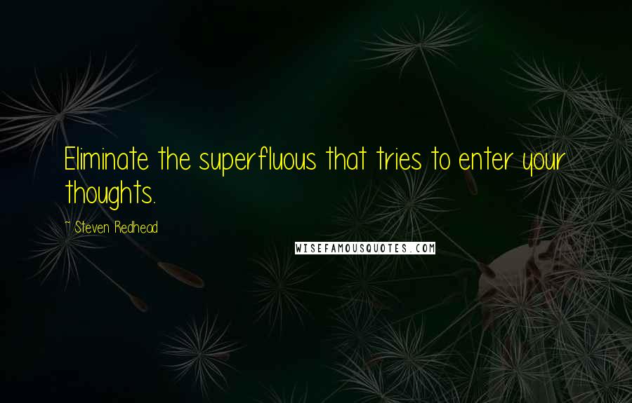 Steven Redhead Quotes: Eliminate the superfluous that tries to enter your thoughts.