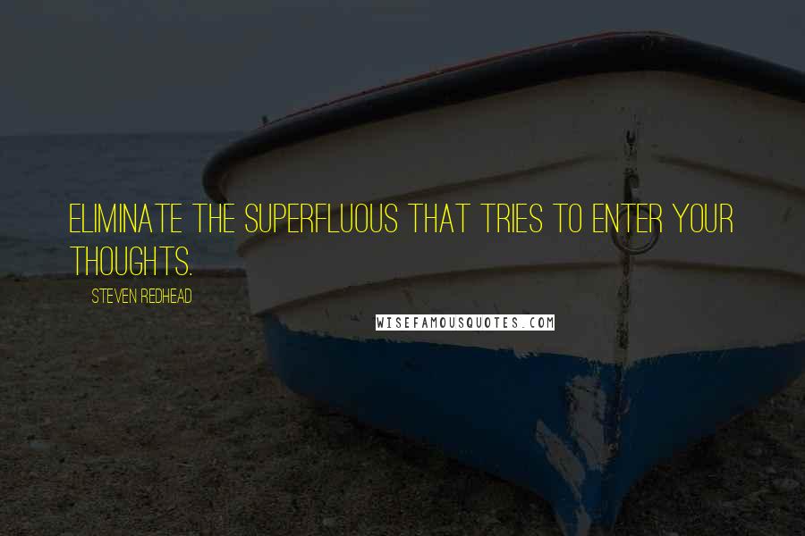 Steven Redhead Quotes: Eliminate the superfluous that tries to enter your thoughts.