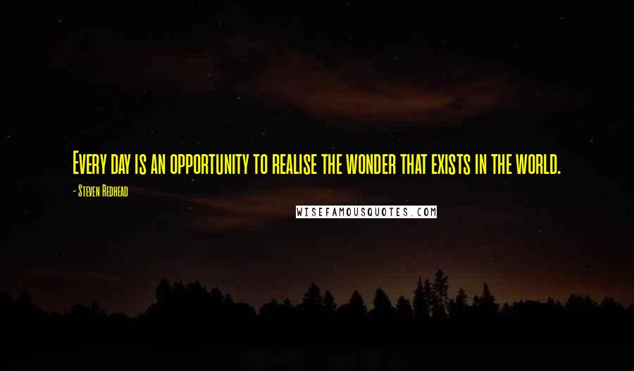 Steven Redhead Quotes: Every day is an opportunity to realise the wonder that exists in the world.