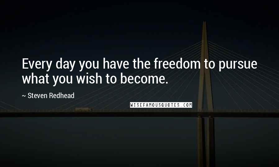 Steven Redhead Quotes: Every day you have the freedom to pursue what you wish to become.