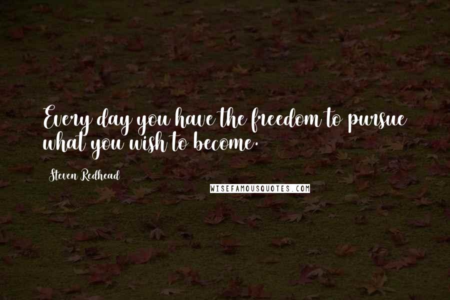 Steven Redhead Quotes: Every day you have the freedom to pursue what you wish to become.