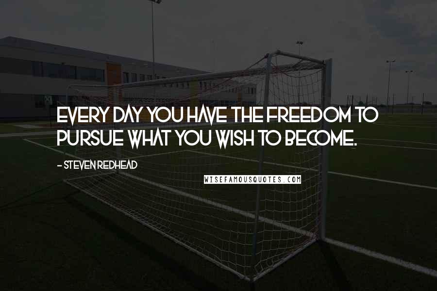 Steven Redhead Quotes: Every day you have the freedom to pursue what you wish to become.