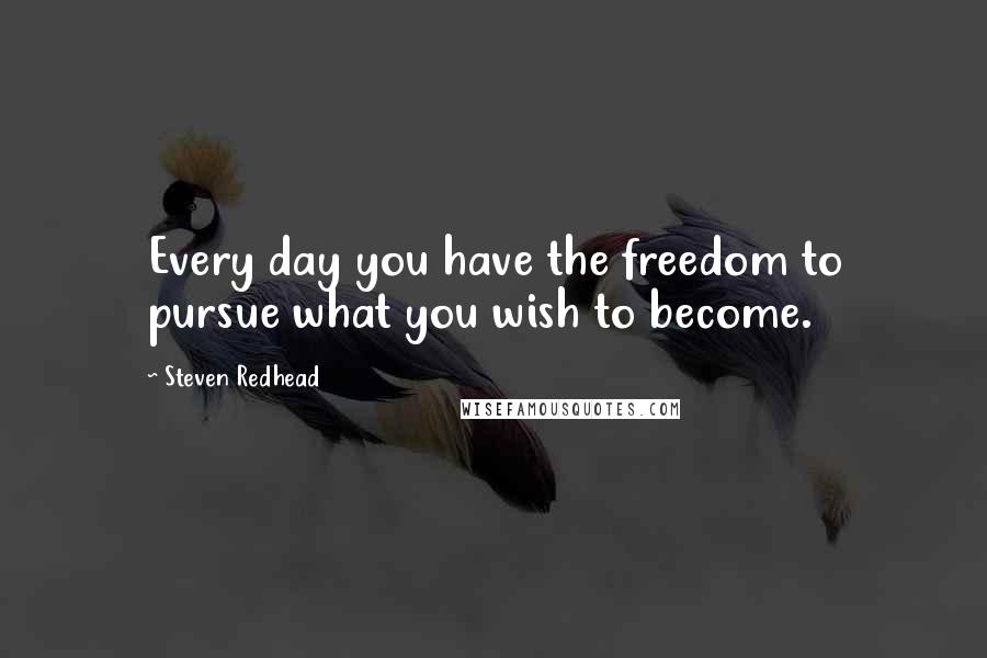 Steven Redhead Quotes: Every day you have the freedom to pursue what you wish to become.