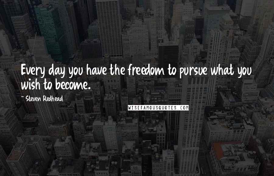 Steven Redhead Quotes: Every day you have the freedom to pursue what you wish to become.