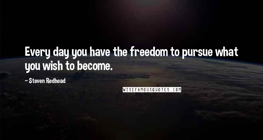 Steven Redhead Quotes: Every day you have the freedom to pursue what you wish to become.