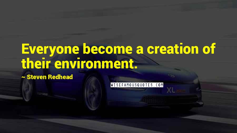 Steven Redhead Quotes: Everyone become a creation of their environment.