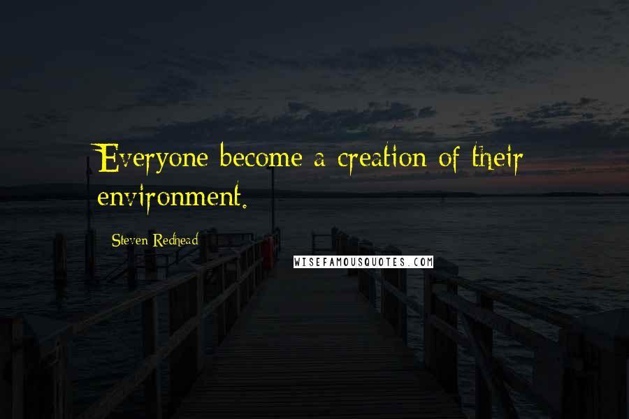 Steven Redhead Quotes: Everyone become a creation of their environment.