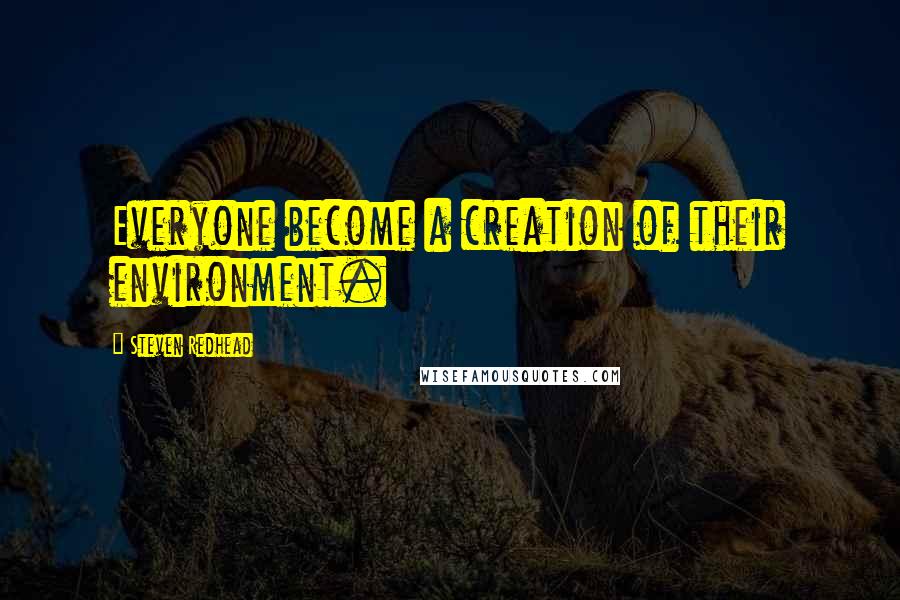 Steven Redhead Quotes: Everyone become a creation of their environment.