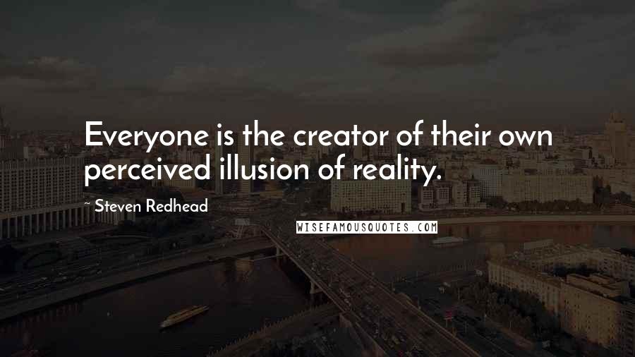 Steven Redhead Quotes: Everyone is the creator of their own perceived illusion of reality.