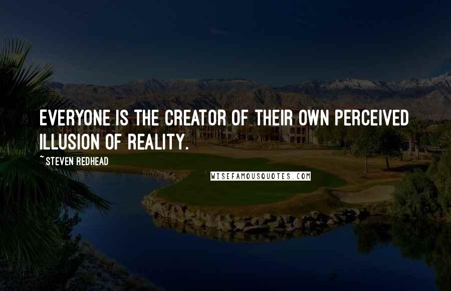 Steven Redhead Quotes: Everyone is the creator of their own perceived illusion of reality.