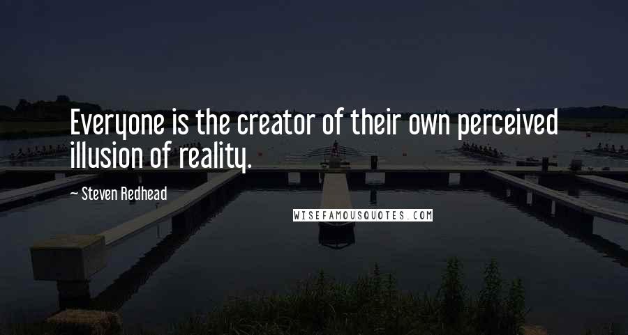 Steven Redhead Quotes: Everyone is the creator of their own perceived illusion of reality.