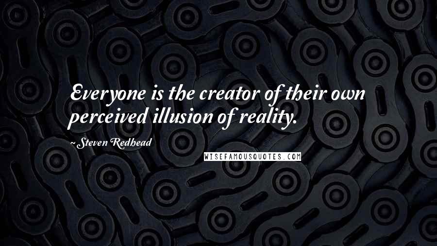 Steven Redhead Quotes: Everyone is the creator of their own perceived illusion of reality.