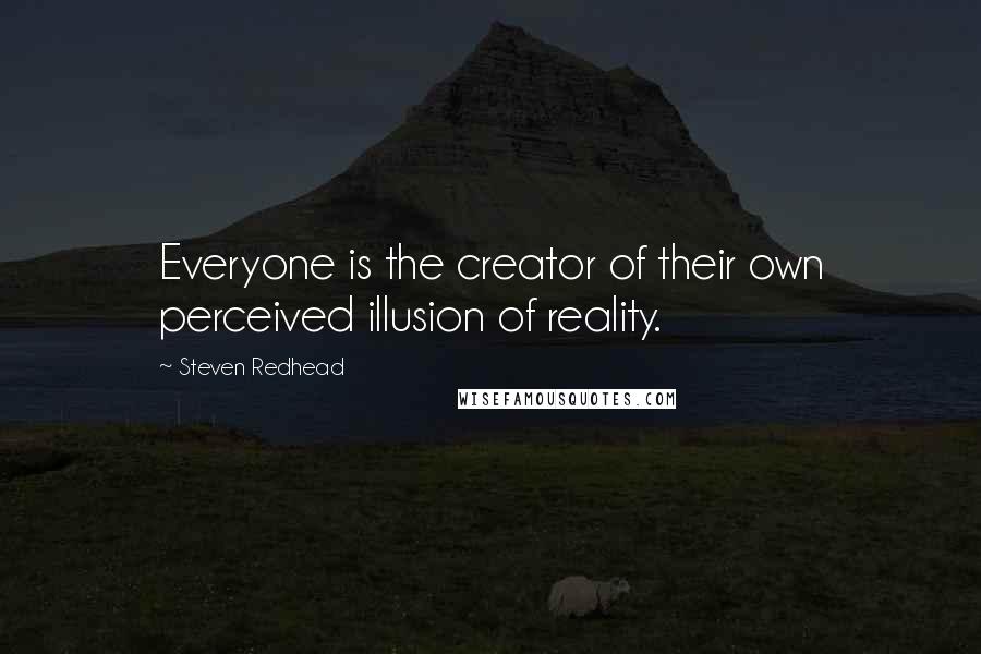 Steven Redhead Quotes: Everyone is the creator of their own perceived illusion of reality.