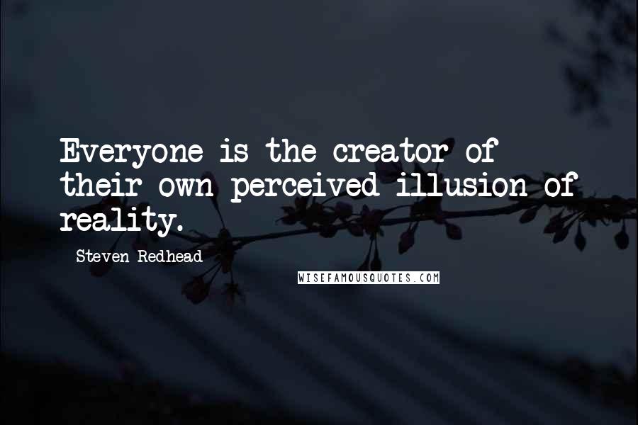 Steven Redhead Quotes: Everyone is the creator of their own perceived illusion of reality.