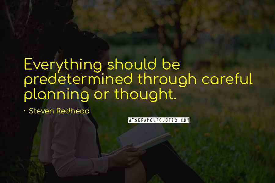 Steven Redhead Quotes: Everything should be predetermined through careful planning or thought.