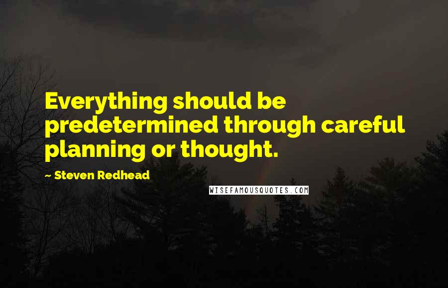 Steven Redhead Quotes: Everything should be predetermined through careful planning or thought.