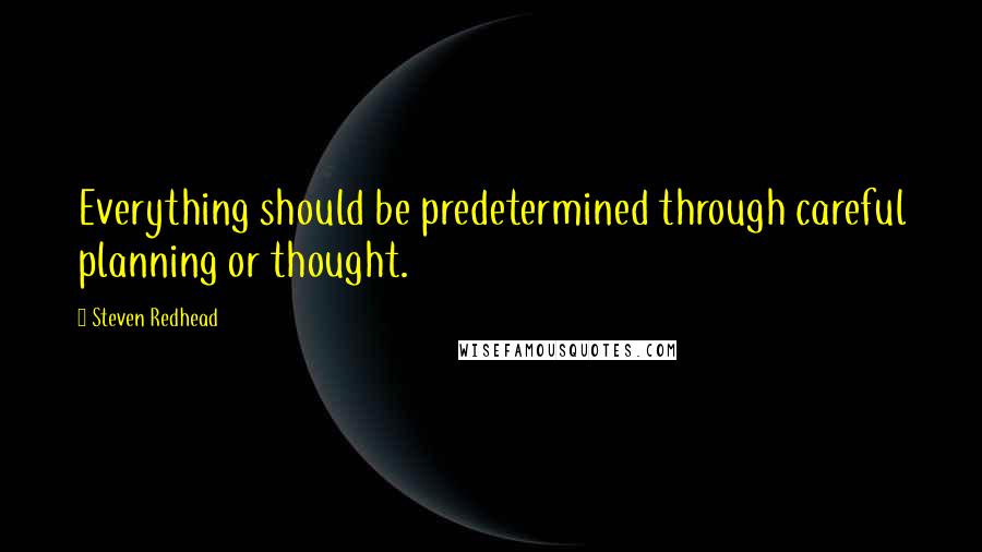 Steven Redhead Quotes: Everything should be predetermined through careful planning or thought.