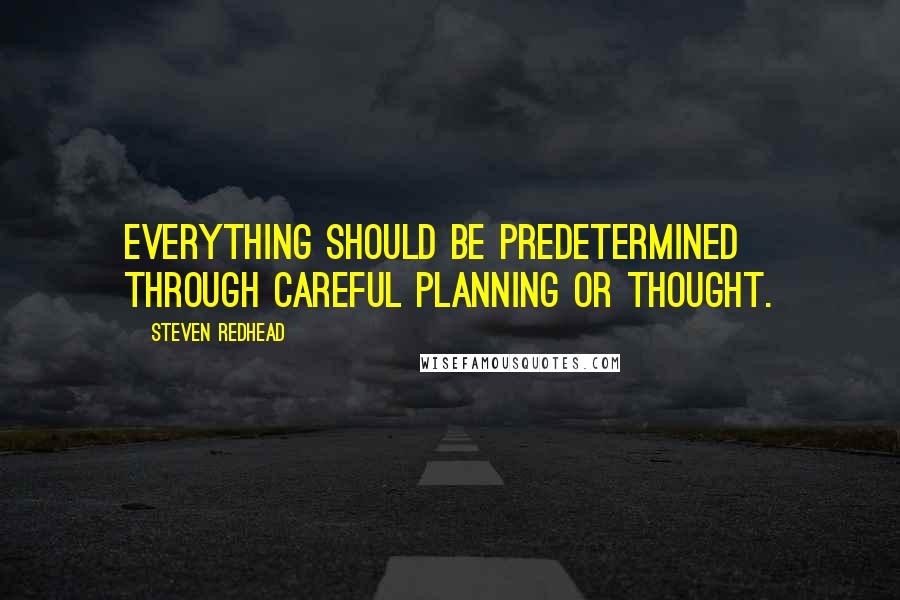 Steven Redhead Quotes: Everything should be predetermined through careful planning or thought.