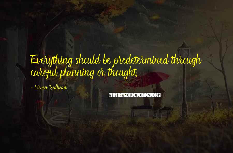 Steven Redhead Quotes: Everything should be predetermined through careful planning or thought.