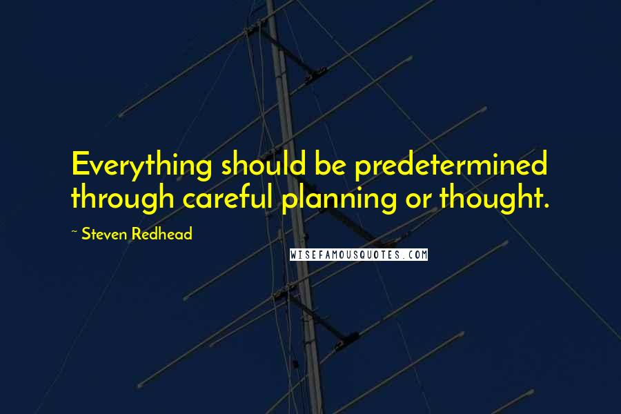 Steven Redhead Quotes: Everything should be predetermined through careful planning or thought.