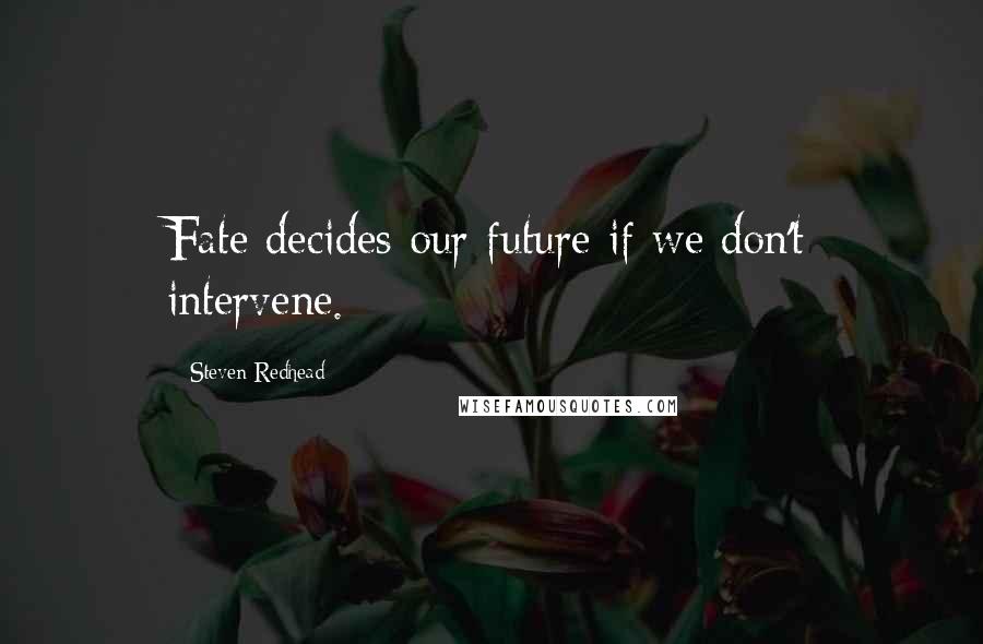 Steven Redhead Quotes: Fate decides our future if we don't intervene.