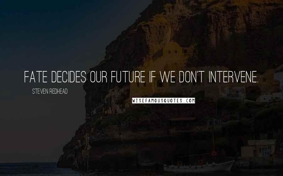 Steven Redhead Quotes: Fate decides our future if we don't intervene.