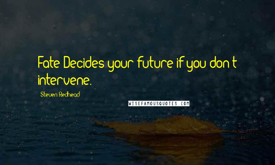 Steven Redhead Quotes: Fate Decides your future if you don't intervene.