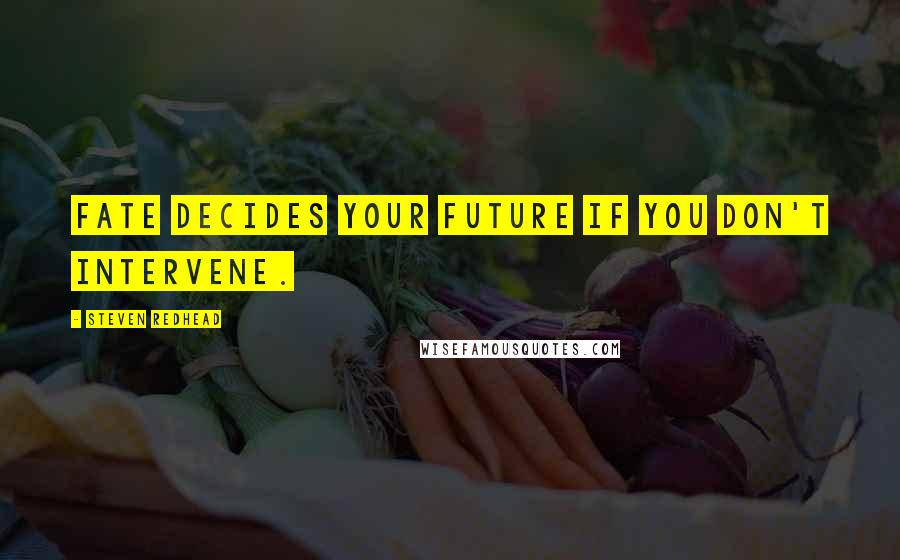 Steven Redhead Quotes: Fate Decides your future if you don't intervene.