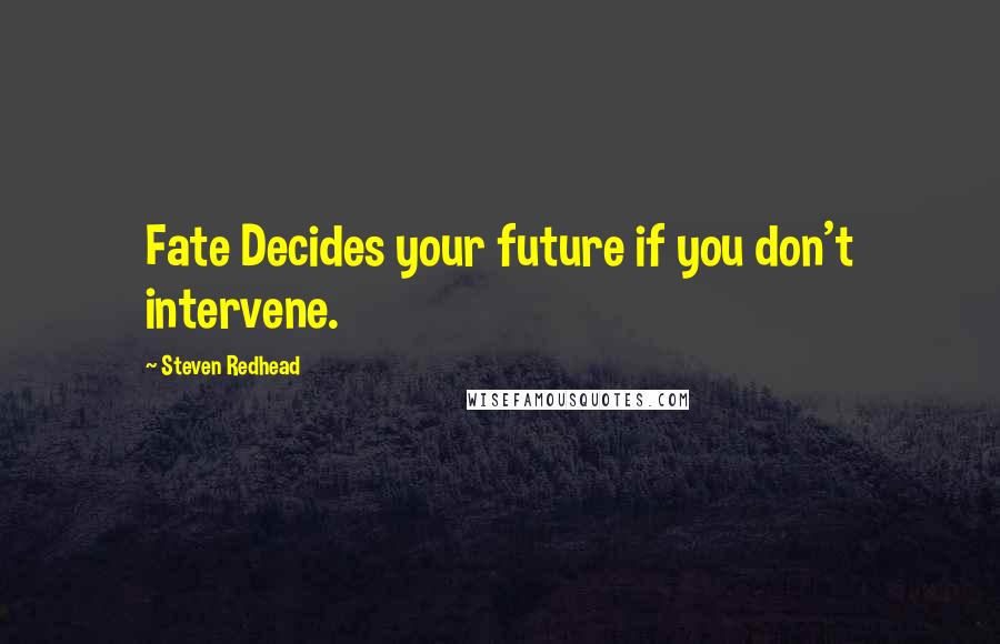 Steven Redhead Quotes: Fate Decides your future if you don't intervene.