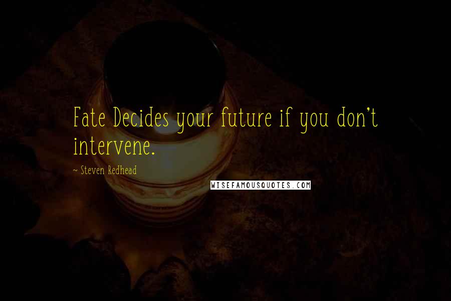 Steven Redhead Quotes: Fate Decides your future if you don't intervene.