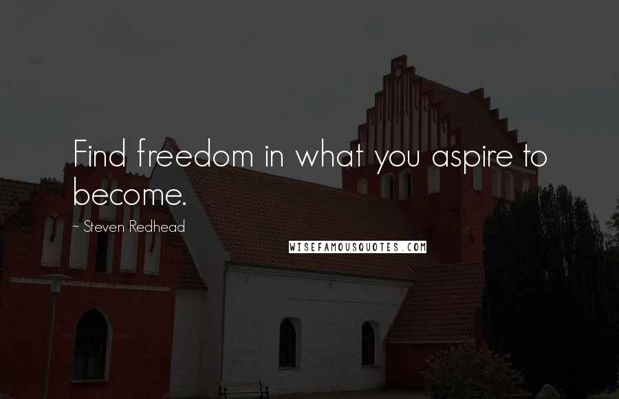 Steven Redhead Quotes: Find freedom in what you aspire to become.