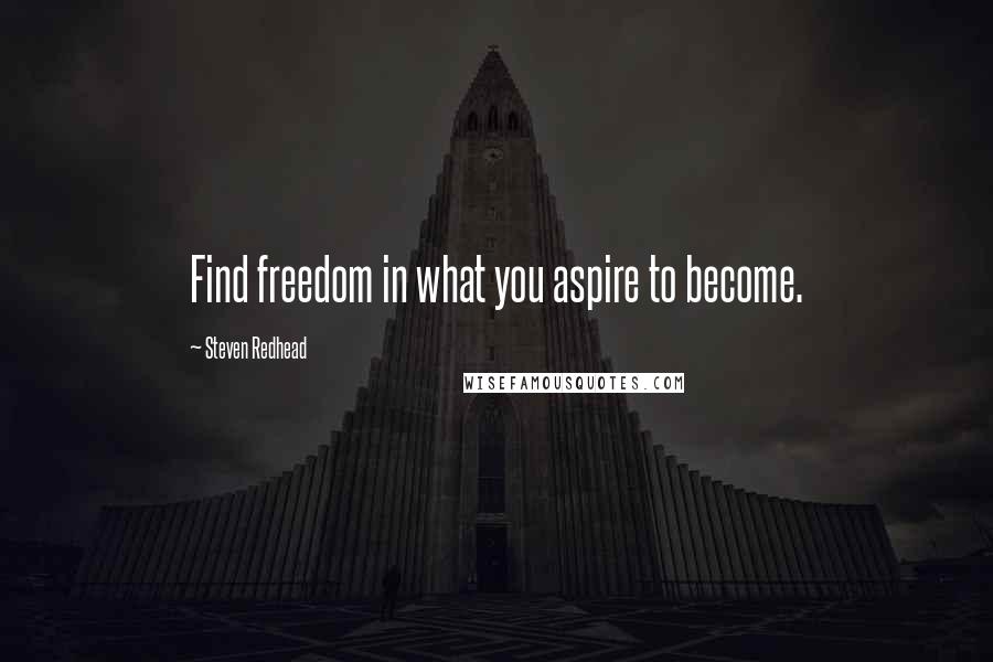 Steven Redhead Quotes: Find freedom in what you aspire to become.