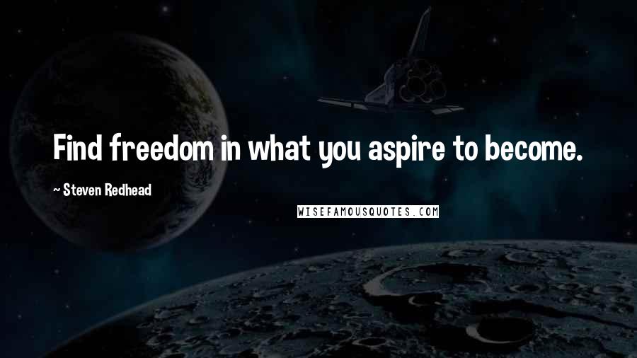 Steven Redhead Quotes: Find freedom in what you aspire to become.