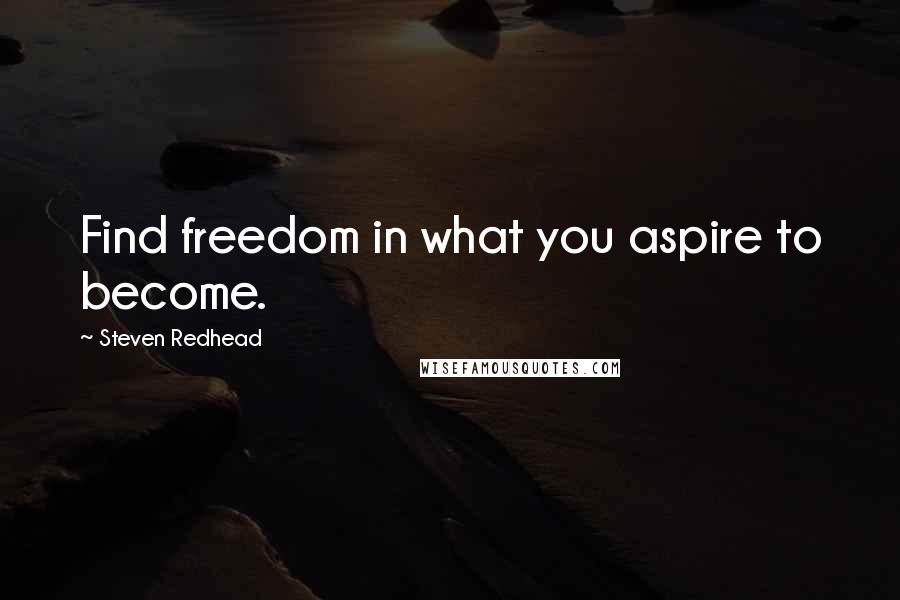 Steven Redhead Quotes: Find freedom in what you aspire to become.