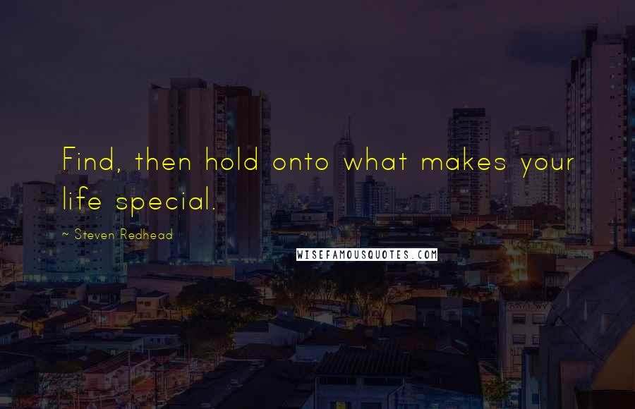 Steven Redhead Quotes: Find, then hold onto what makes your life special.