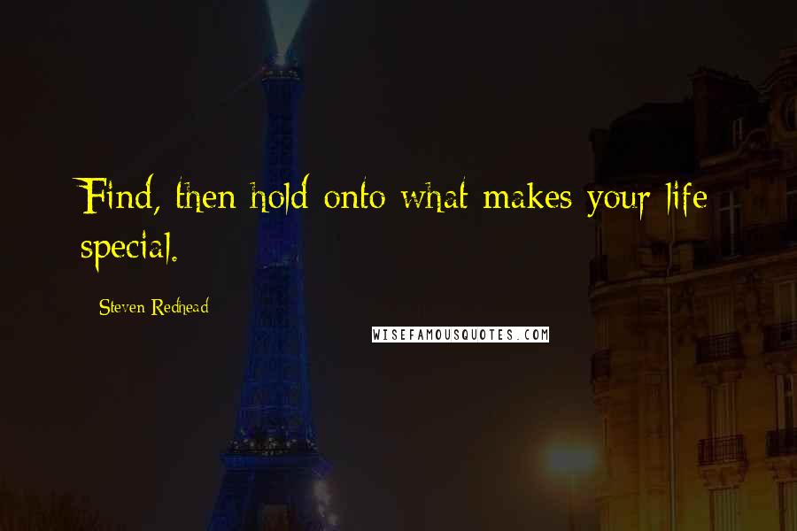 Steven Redhead Quotes: Find, then hold onto what makes your life special.