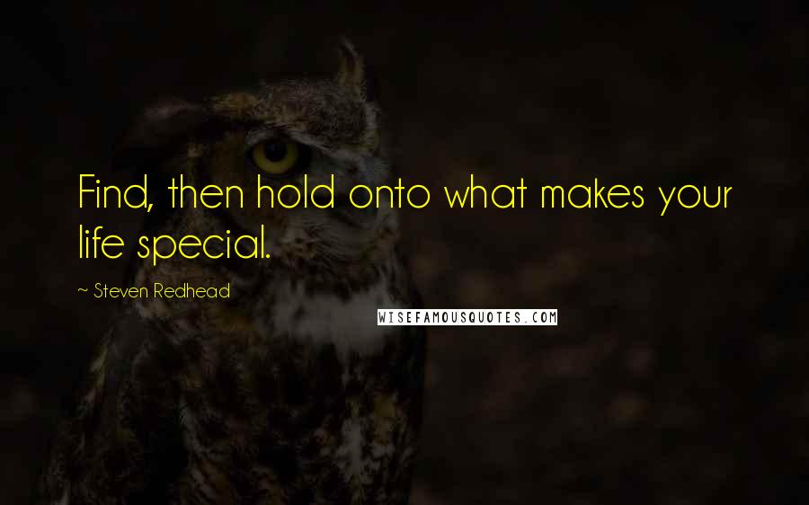 Steven Redhead Quotes: Find, then hold onto what makes your life special.