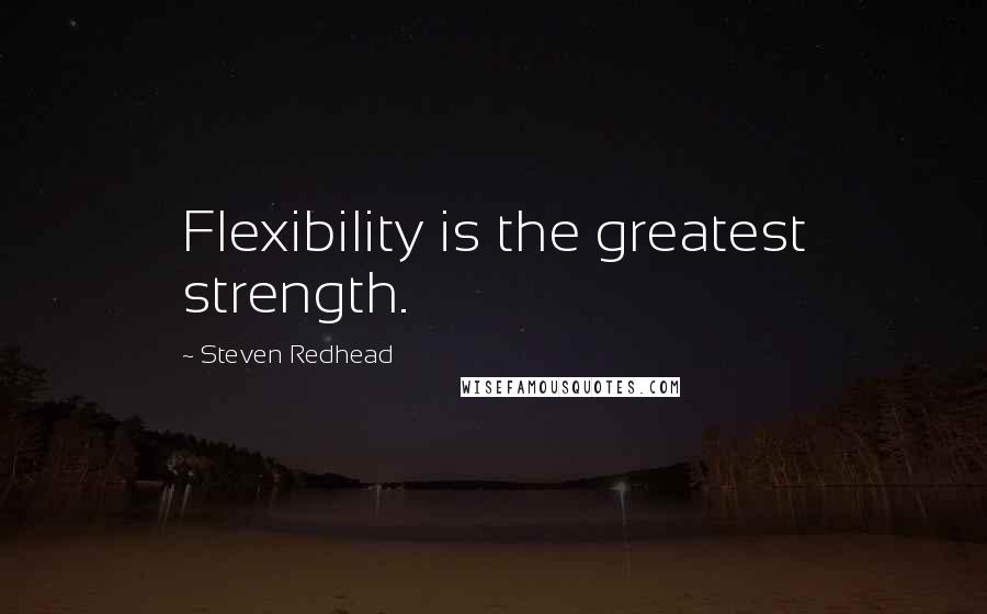 Steven Redhead Quotes: Flexibility is the greatest strength.