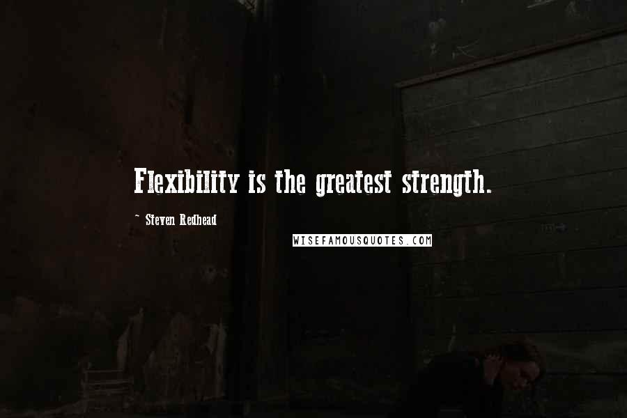 Steven Redhead Quotes: Flexibility is the greatest strength.