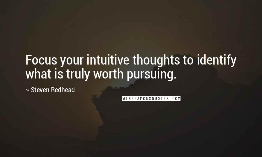 Steven Redhead Quotes: Focus your intuitive thoughts to identify what is truly worth pursuing.