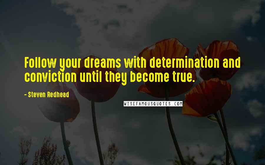 Steven Redhead Quotes: Follow your dreams with determination and conviction until they become true.