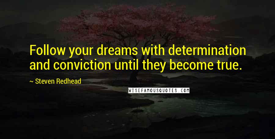 Steven Redhead Quotes: Follow your dreams with determination and conviction until they become true.