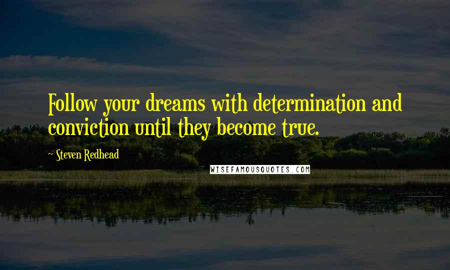 Steven Redhead Quotes: Follow your dreams with determination and conviction until they become true.