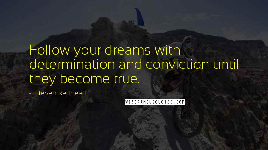 Steven Redhead Quotes: Follow your dreams with determination and conviction until they become true.